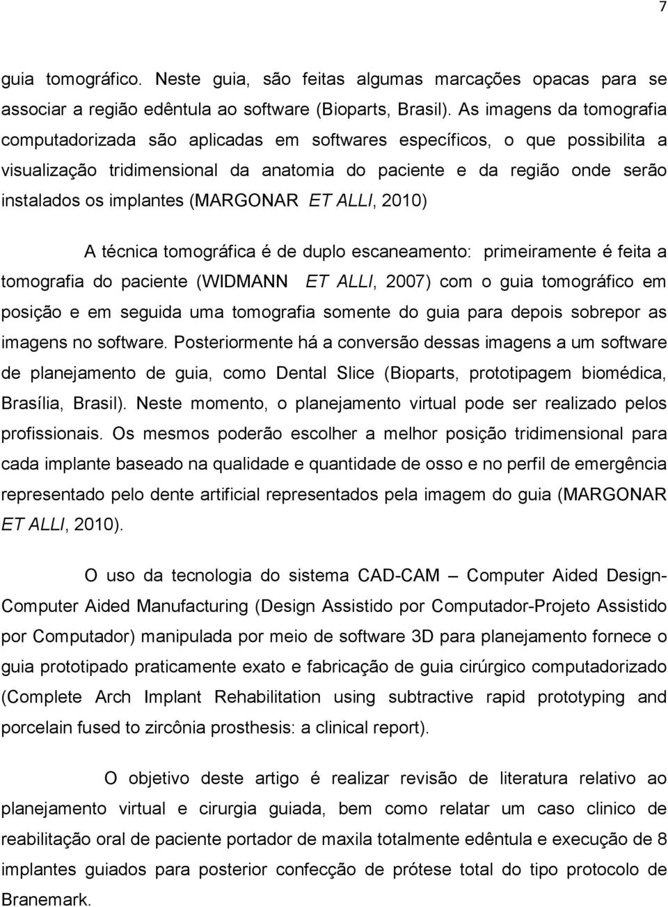 (MARGONAR ET ALLI, 2010) A técnica tomográfica é de duplo escaneamento: primeiramente é feita a tomografia do paciente (WIDMANN ET ALLI, 2007) com o guia tomográfico em posição e em seguida uma