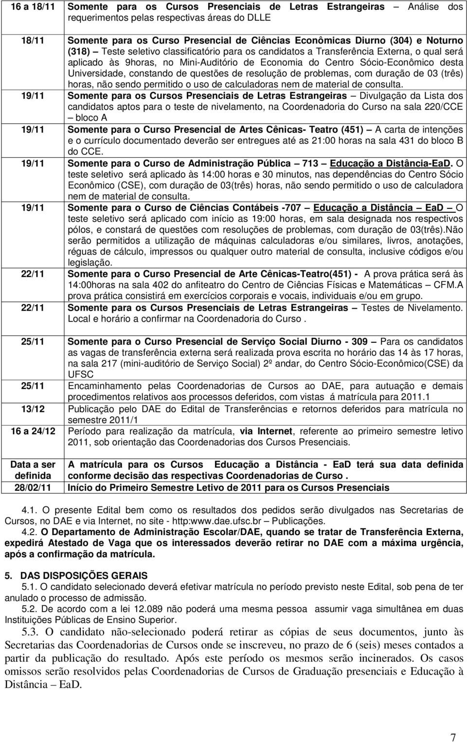 Universidade, constando de questões de resolução de problemas, com duração de 03 (três) horas, não sendo permitido o uso de calculadoras nem de material de consulta.