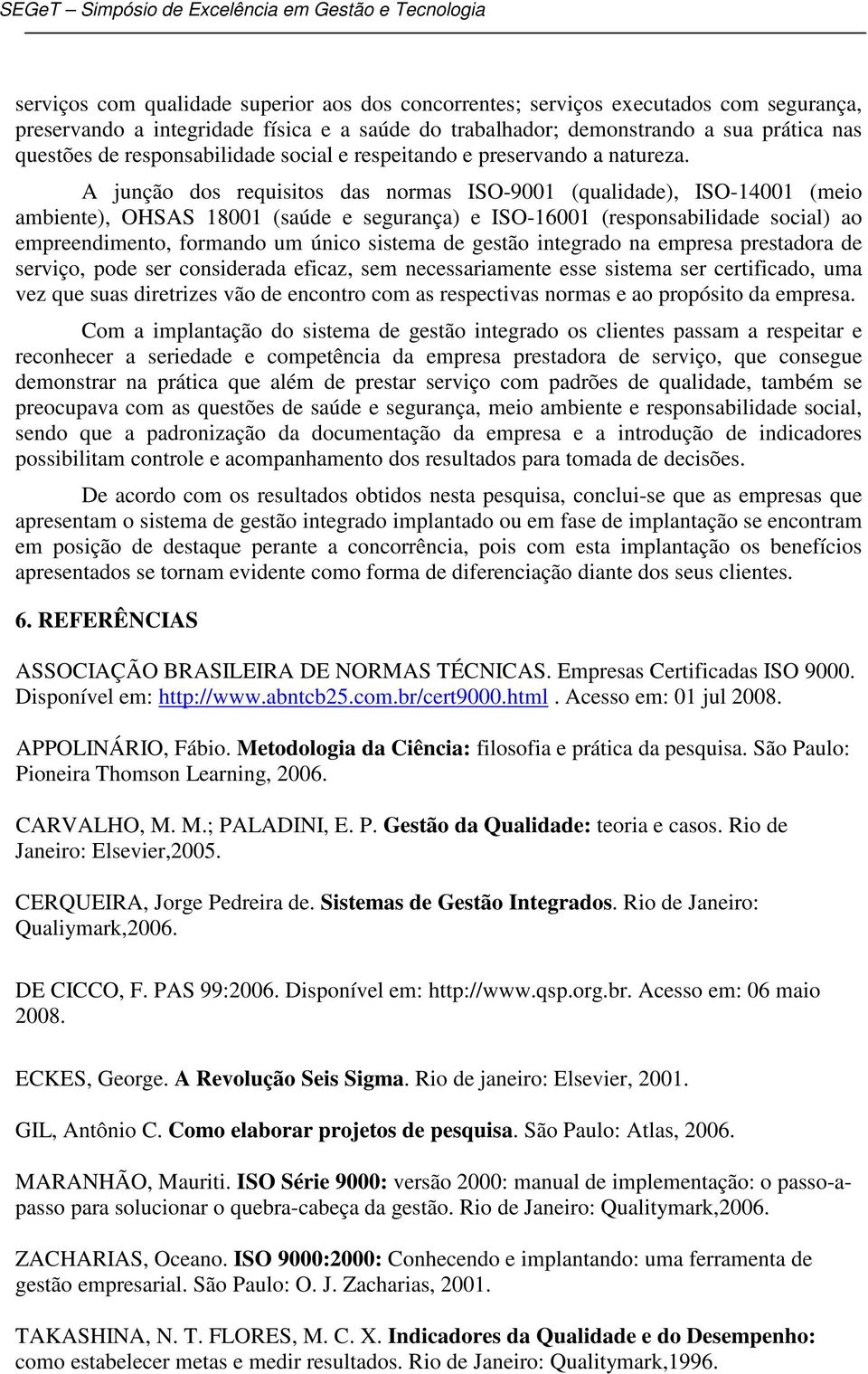 A junção dos requisitos das normas ISO-9001 (qualidade), ISO-14001 (meio ambiente), OHSAS 18001 (saúde e segurança) e ISO-16001 (responsabilidade social) ao empreendimento, formando um único sistema