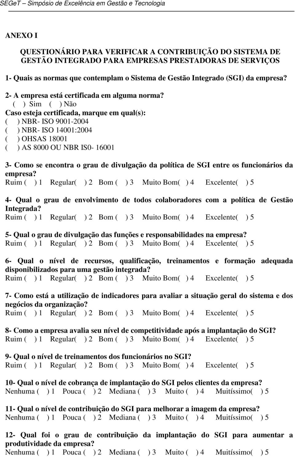 ( ) Sim ( ) Não Caso esteja certificada, marque em qual(s): ( ) NBR- ISO 9001-2004 ( ) NBR- ISO 14001:2004 ( ) OHSAS 18001 ( ) AS 8000 OU NBR IS0-16001 3- Como se encontra o grau de divulgação da