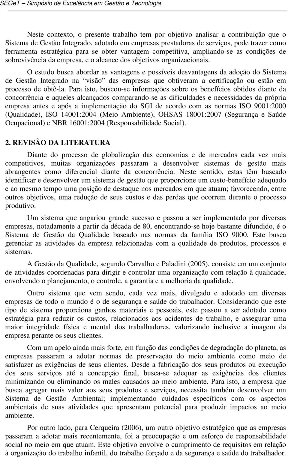 O estudo busca abordar as vantagens e possíveis desvantagens da adoção do Sistema de Gestão Integrado na visão das empresas que obtiveram a certificação ou estão em processo de obtê-la.