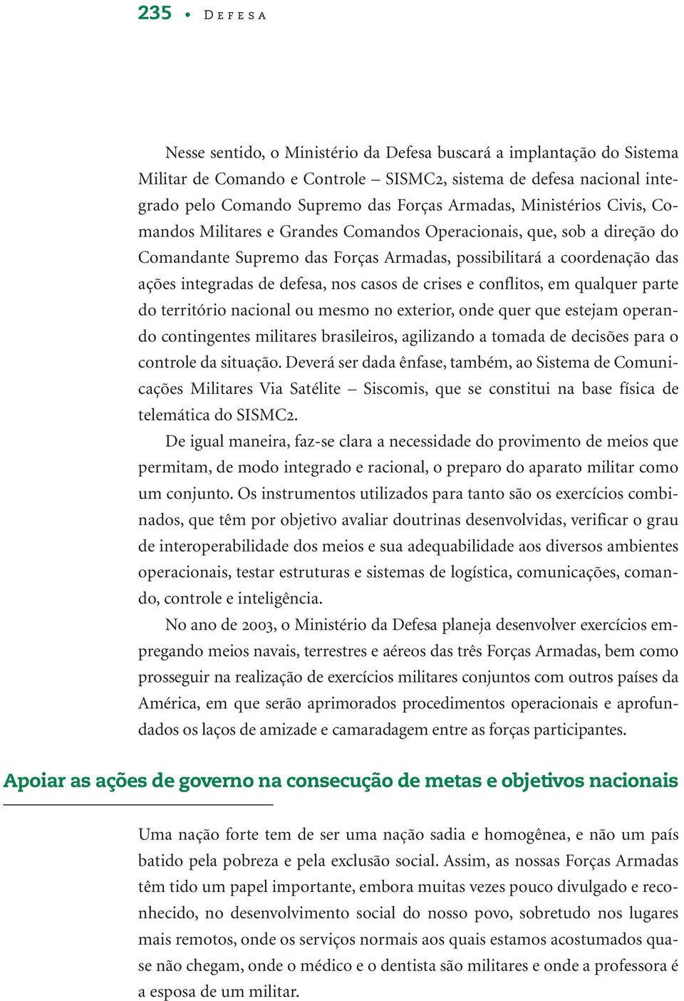 casos de crises e conflitos, em qualquer parte do território nacional ou mesmo no exterior, onde quer que estejam operando contingentes militares brasileiros, agilizando a tomada de decisões para o