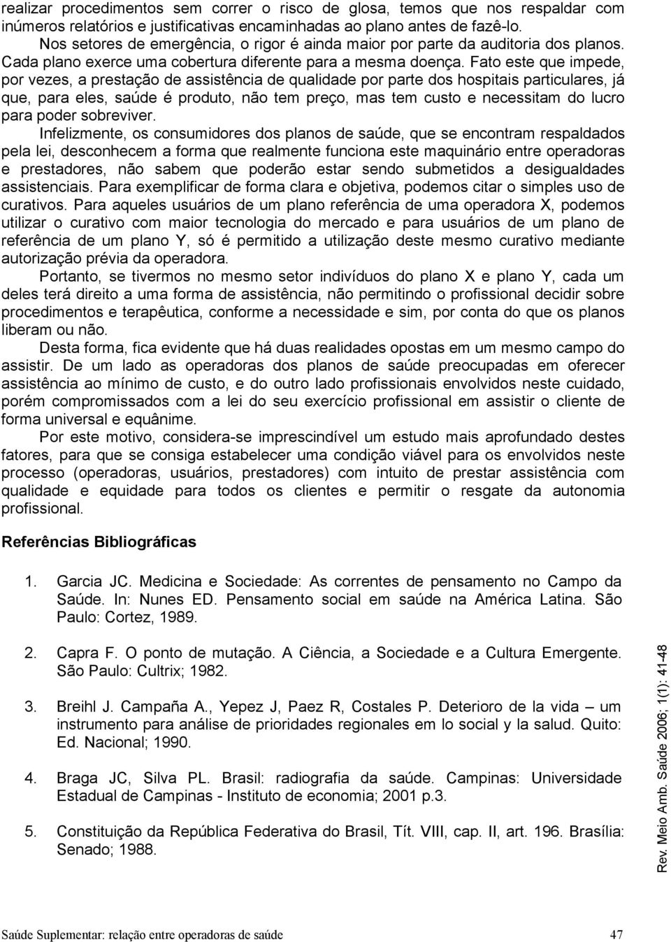 Fato este que impede, por vezes, a prestação de assistência de qualidade por parte dos hospitais particulares, já que, para eles, saúde é produto, não tem preço, mas tem custo e necessitam do lucro