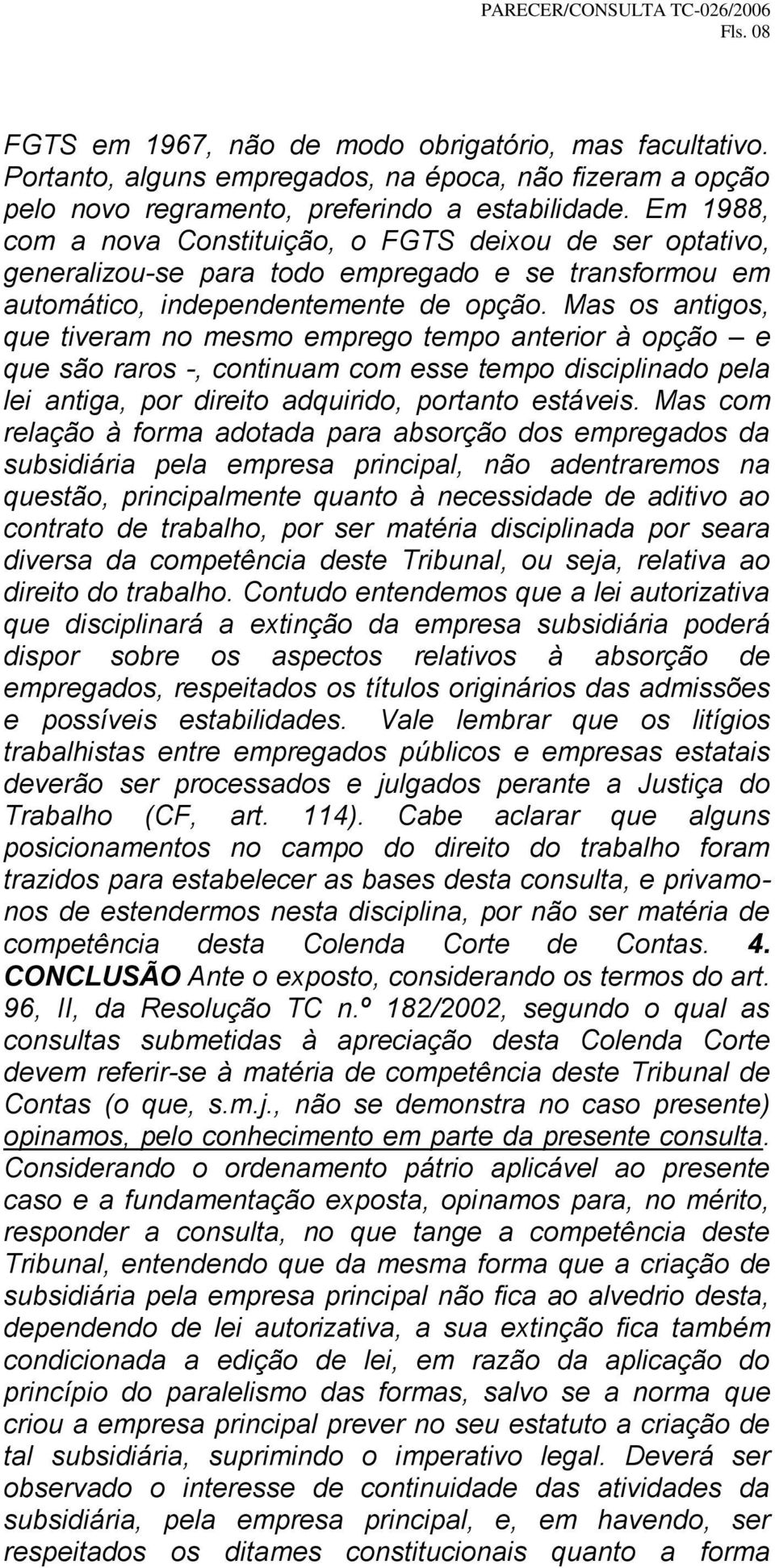 Mas os antigos, que tiveram no mesmo emprego tempo anterior à opção e que são raros -, continuam com esse tempo disciplinado pela lei antiga, por direito adquirido, portanto estáveis.