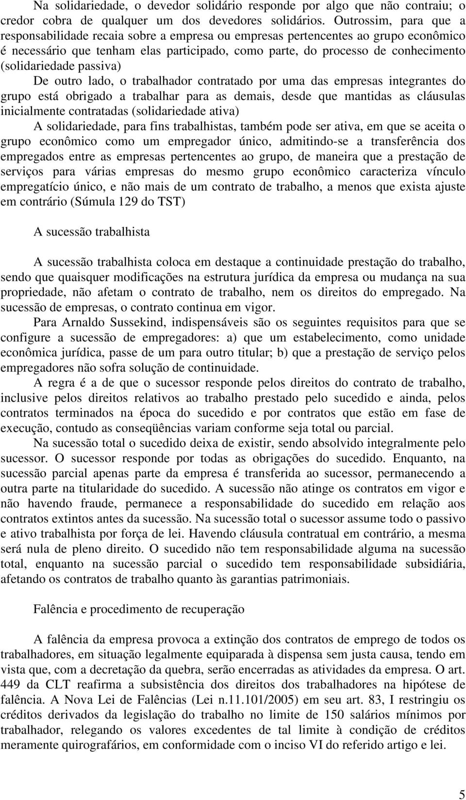 (solidariedade passiva) De outro lado, o trabalhador contratado por uma das empresas integrantes do grupo está obrigado a trabalhar para as demais, desde que mantidas as cláusulas inicialmente