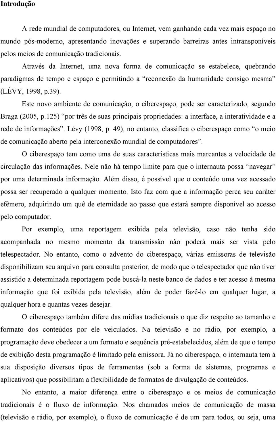 39). Este novo ambiente de comunicação, o ciberespaço, pode ser caracterizado, segundo Braga (2005, p.