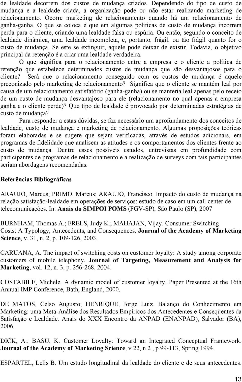 O que se coloca é que em algumas políticas de custo de mudança incorrem perda para o cliente, criando uma lealdade falsa ou espúria.