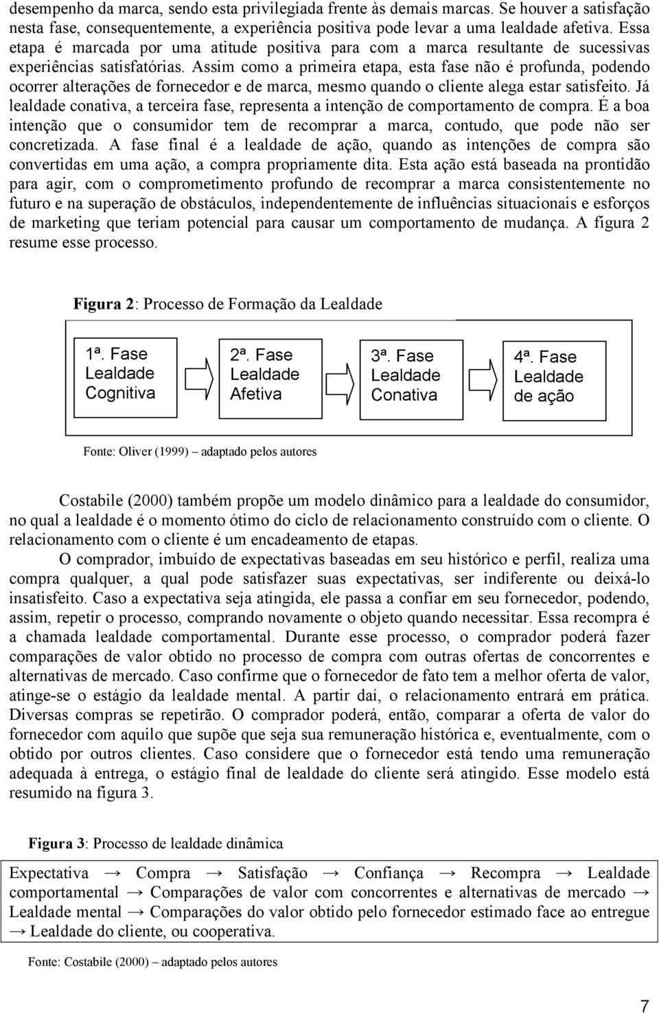 Assim como a primeira etapa, esta fase não é profunda, podendo ocorrer alterações de fornecedor e de marca, mesmo quando o cliente alega estar satisfeito.