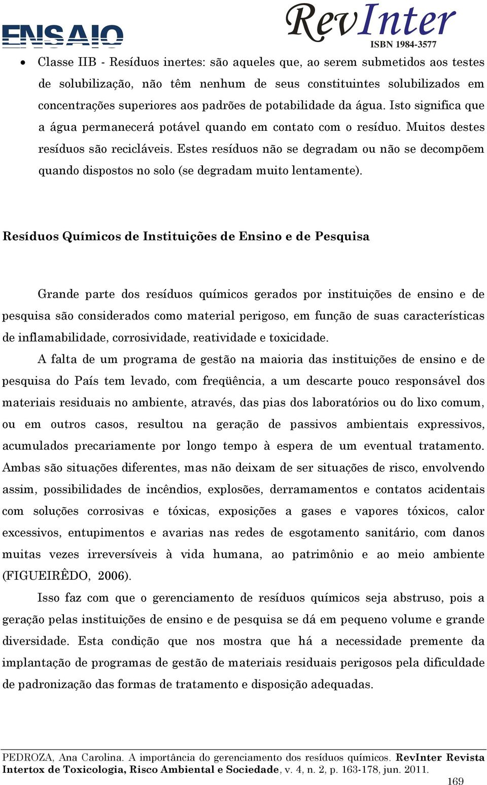 Estes resíduos não se degradam ou não se decompõem quando dispostos no solo (se degradam muito lentamente).