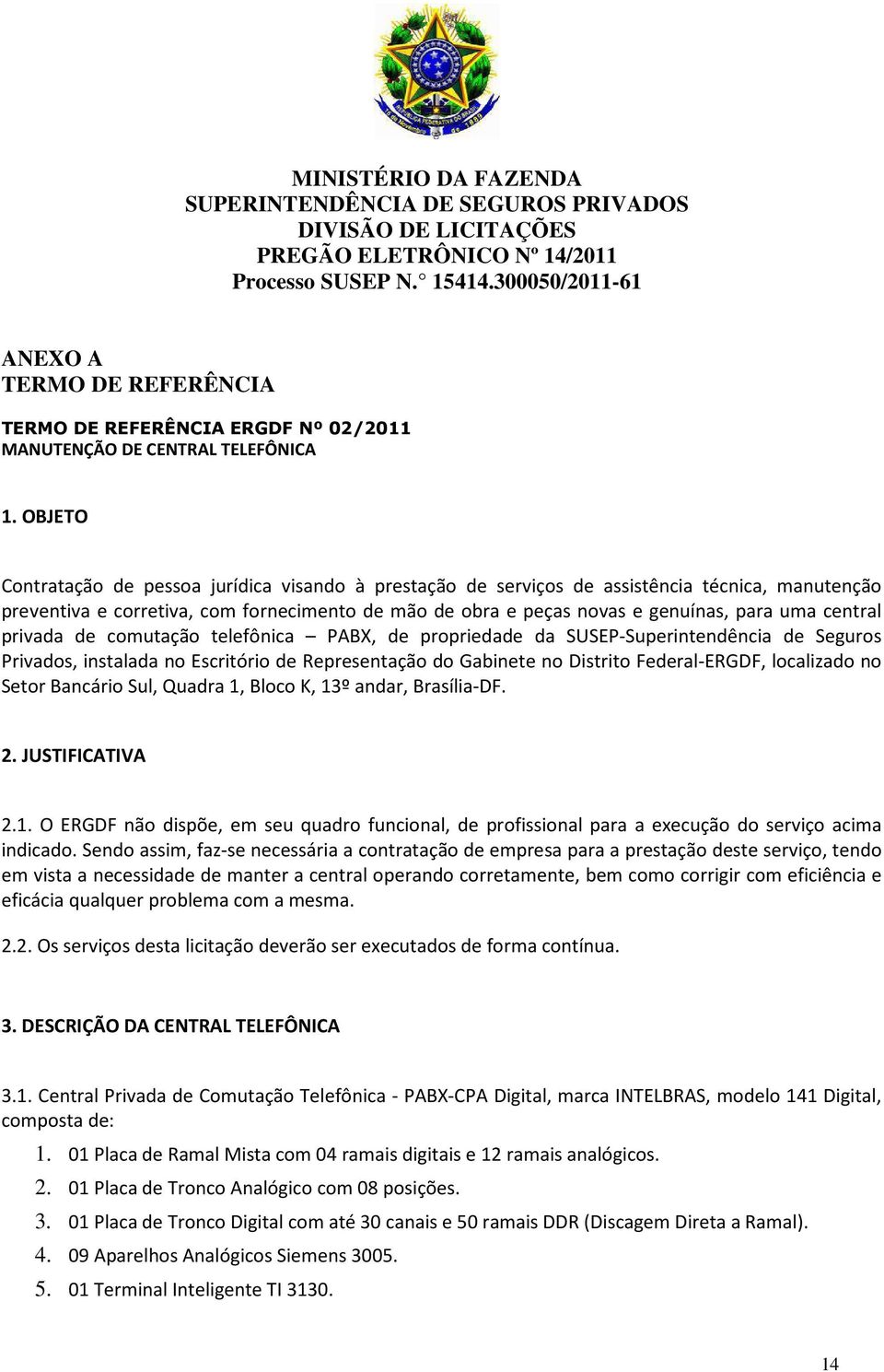 OBJETO Contratação de pessoa jurídica visando à prestação de serviços de assistência técnica, manutenção preventiva e corretiva, com fornecimento de mão de obra e peças novas e genuínas, para uma