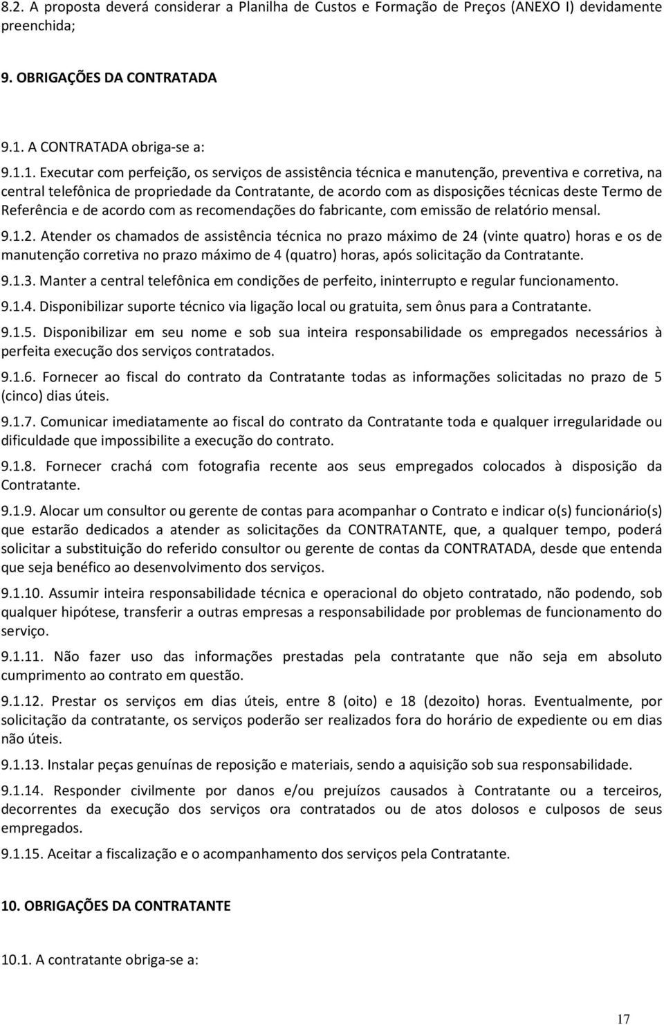 1. Executar com perfeição, os serviços de assistência técnica e manutenção, preventiva e corretiva, na central telefônica de propriedade da Contratante, de acordo com as disposições técnicas deste