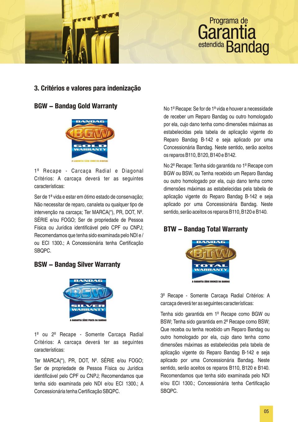 1º Recape - Carcaça Radial e Diagonal Critérios: A carcaça deverá ter as seguintes características: Ser de 1ª vida e estar em ótimo estado de conservação; Não necessitar de reparo, canaleta ou