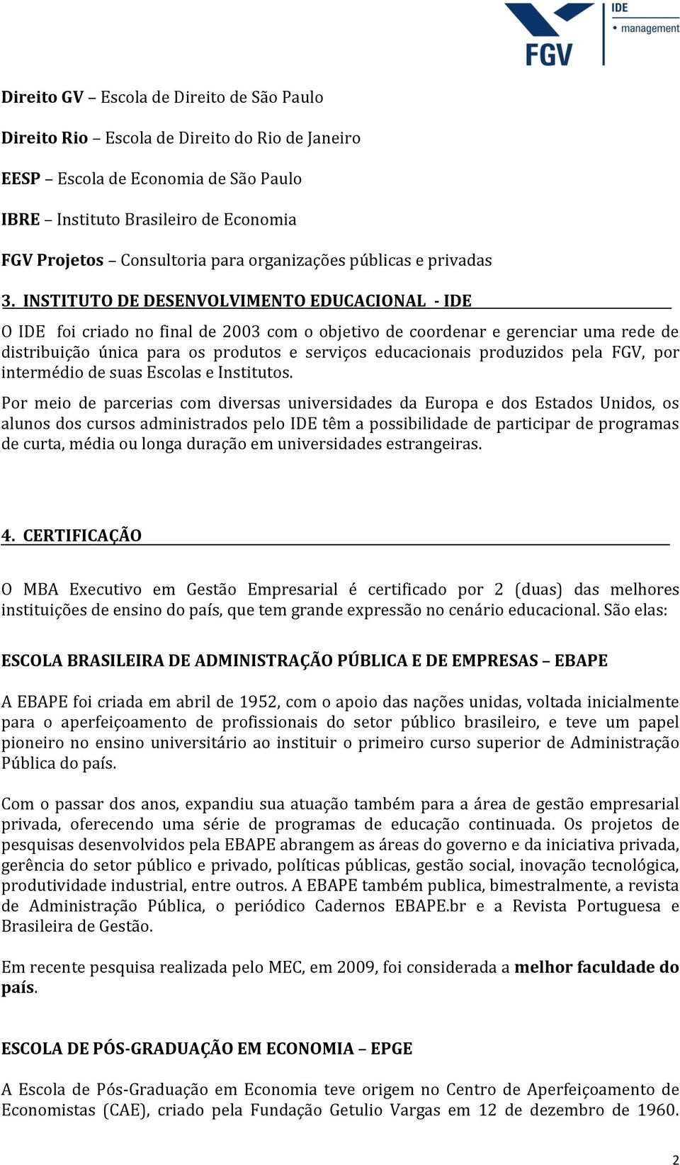 INSTITUTO DE DESENVOLVIMENTO EDUCACIONAL - IDE O IDE foi criado no final de 2003 com o objetivo de coordenar e gerenciar uma rede de distribuição única para os produtos e serviços educacionais