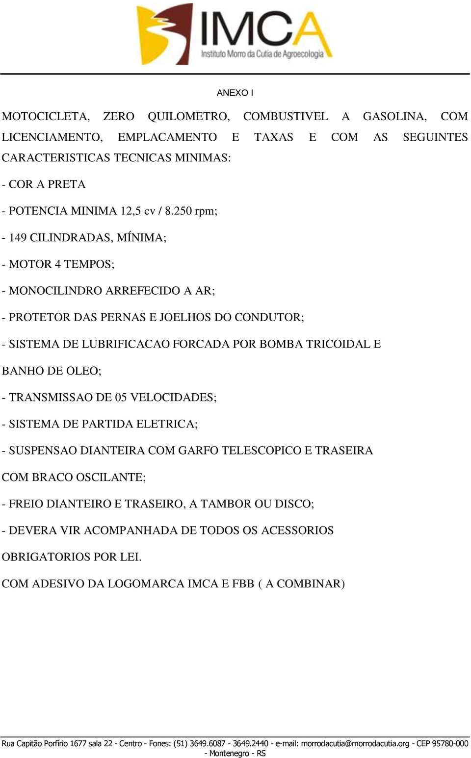 250 rpm; - 149 CILINDRADAS, MÍNIMA; - MOTOR 4 TEMPOS; - MONOCILINDRO ARREFECIDO A AR; - PROTETOR DAS PERNAS E JOELHOS DO CONDUTOR; - SISTEMA DE LUBRIFICACAO FORCADA POR BOMBA