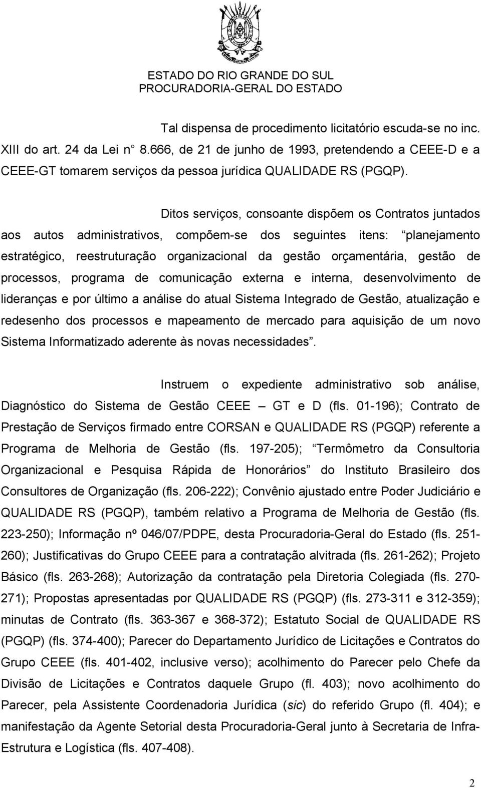 Ditos serviços, consoante dispõem os Contratos juntados aos autos administrativos, compõem-se dos seguintes itens: planejamento estratégico, reestruturação organizacional da gestão orçamentária,