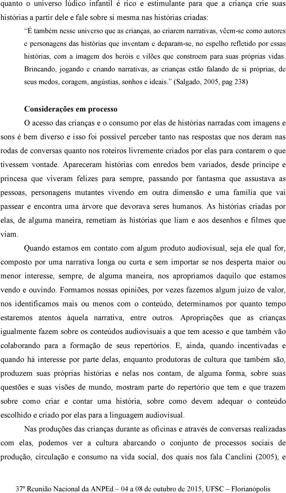 próprias vidas. Brincando, jogando e criando narrativas, as crianças estão falando de si próprias, de seus medos, coragem, angústias, sonhos e ideais.