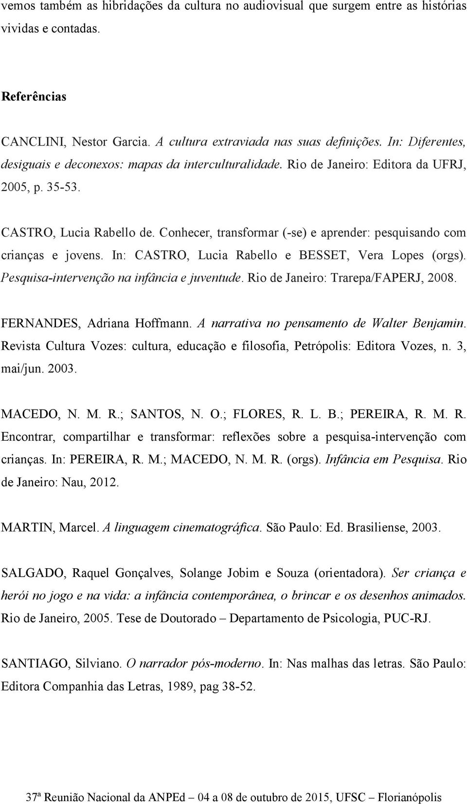 Conhecer, transformar (-se) e aprender: pesquisando com crianças e jovens. In: CASTRO, Lucia Rabello e BESSET, Vera Lopes (orgs). Pesquisa-intervenção na infância e juventude.