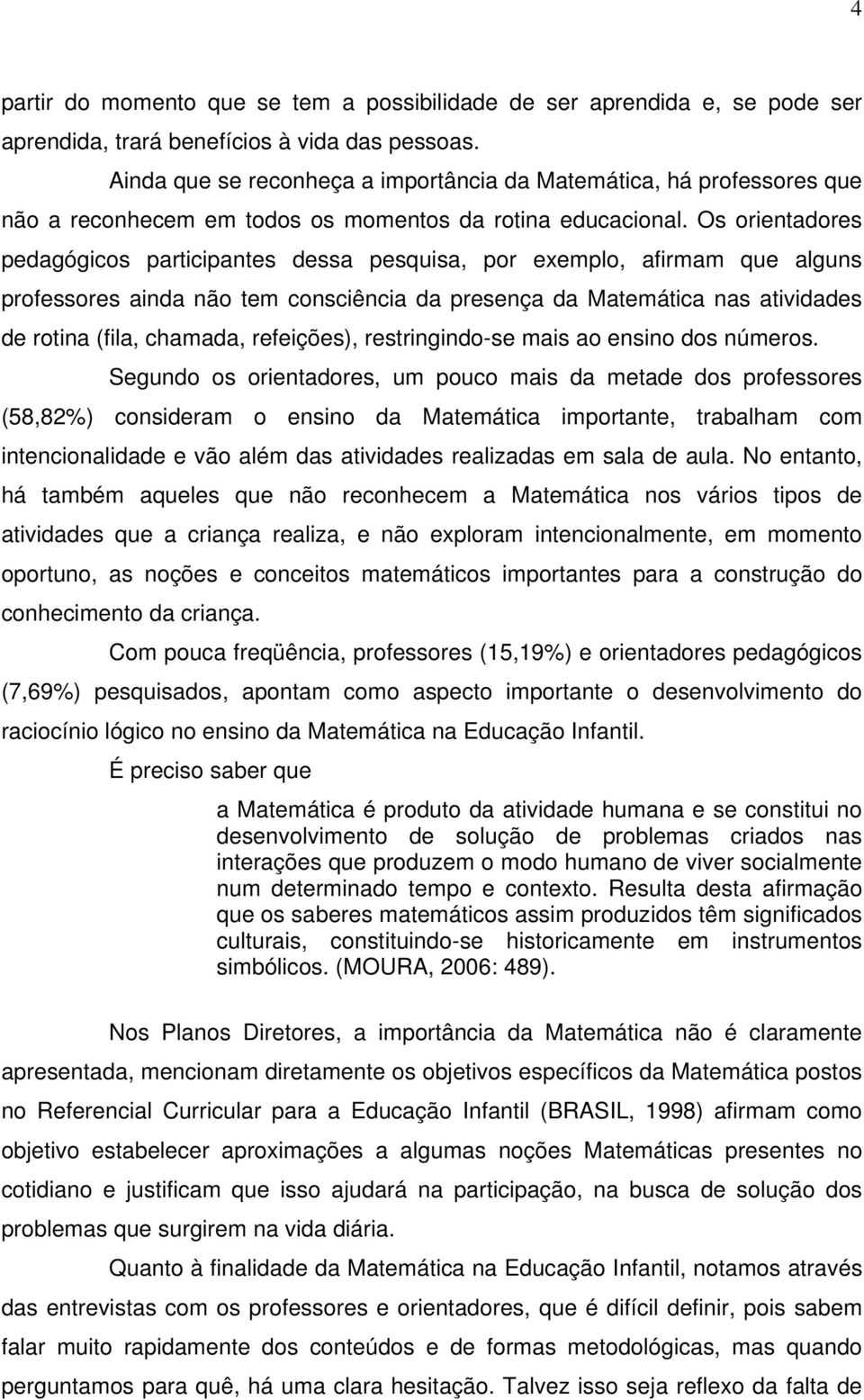 Os orientadores pedagógicos participantes dessa pesquisa, por exemplo, afirmam que alguns professores ainda não tem consciência da presença da Matemática nas atividades de rotina (fila, chamada,