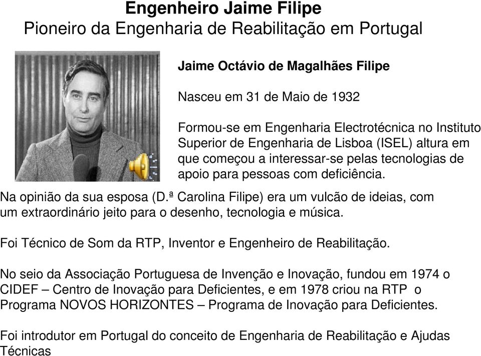 ª Carolina Filipe) era um vulcão de ideias, com um extraordinário jeito para o desenho, tecnologia e música. Foi Técnico de Som da RTP, Inventor e Engenheiro de Reabilitação.