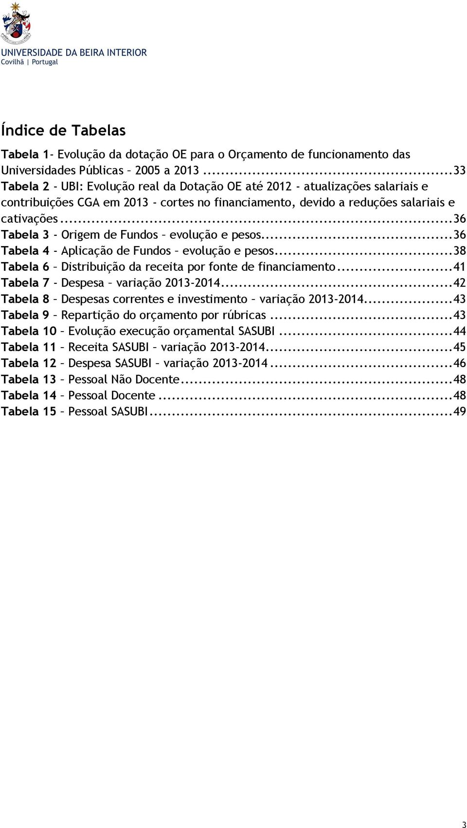 .. 36 Tabela 3 - Origem de Fundos evolução e pesos... 36 Tabela 4 - Aplicação de Fundos evolução e pesos... 38 Tabela 6 Distribuição da receita por fonte de financiamento.