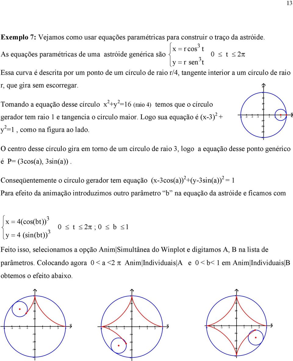 escorregar. 5 Tomando a equação desse círculo + =6 (raio ) temos que o círculo gerador tem raio e tangencia o círculo maior. Logo sua equação é (-) + =, como na figura ao lado.