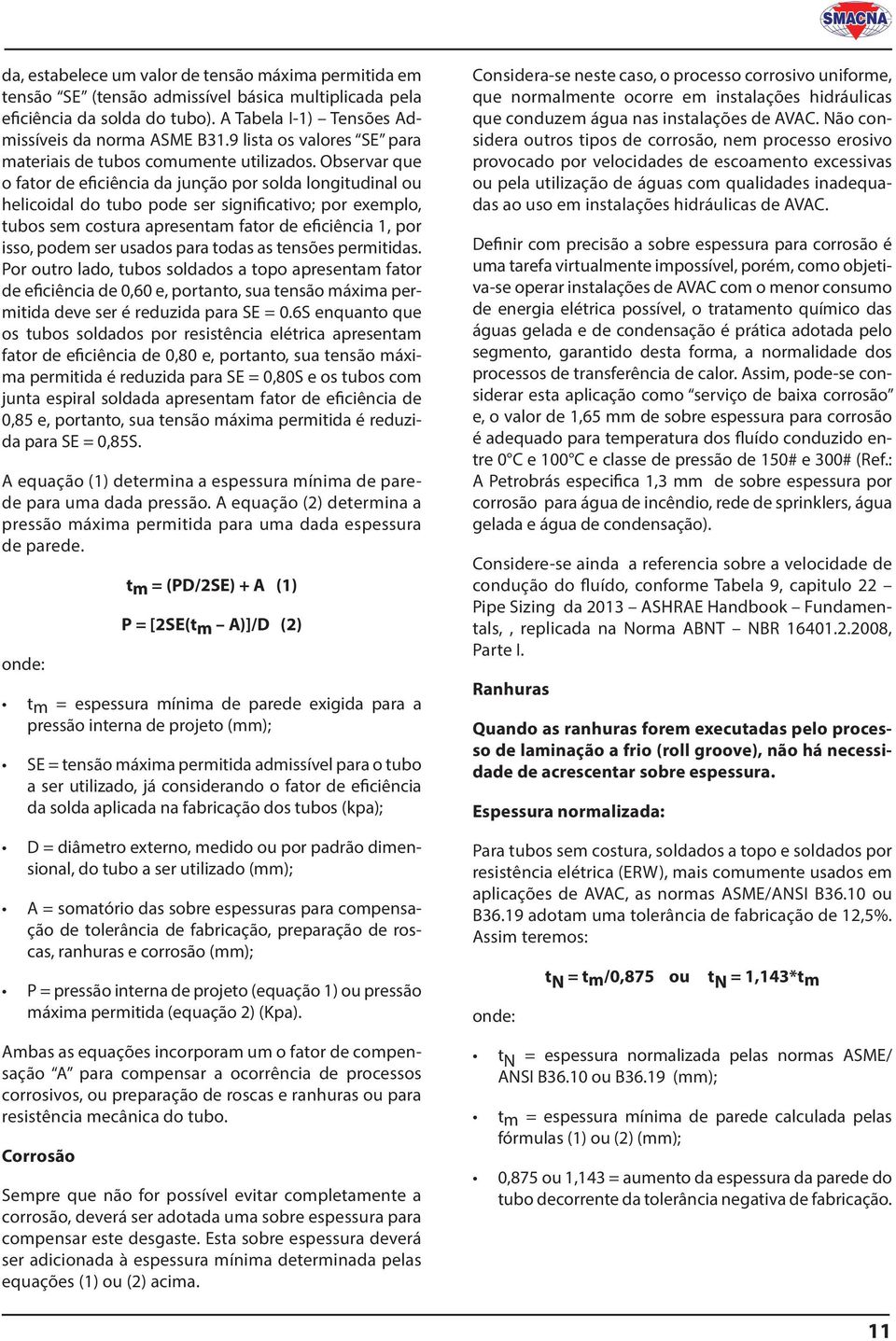 Observar que o fator de eficiência da junção por solda longitudinal ou helicoidal do tubo pode ser significativo; por exemplo, tubos sem costura apresentam fator de eficiência 1, por isso, podem ser