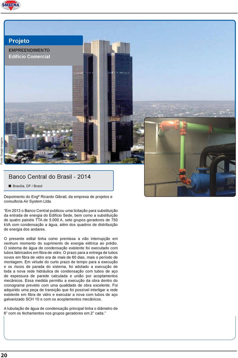 000 A, sete grupos geradores de 750 kva com condensação a água, além dos quadros de distribuição de energia dos andares.