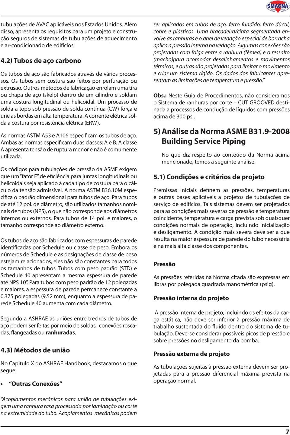 Outros métodos de fabricação enrolam uma tira ou chapa de aço (skelp) dentro de um cilindro e soldam uma costura longitudinal ou helicoidal.