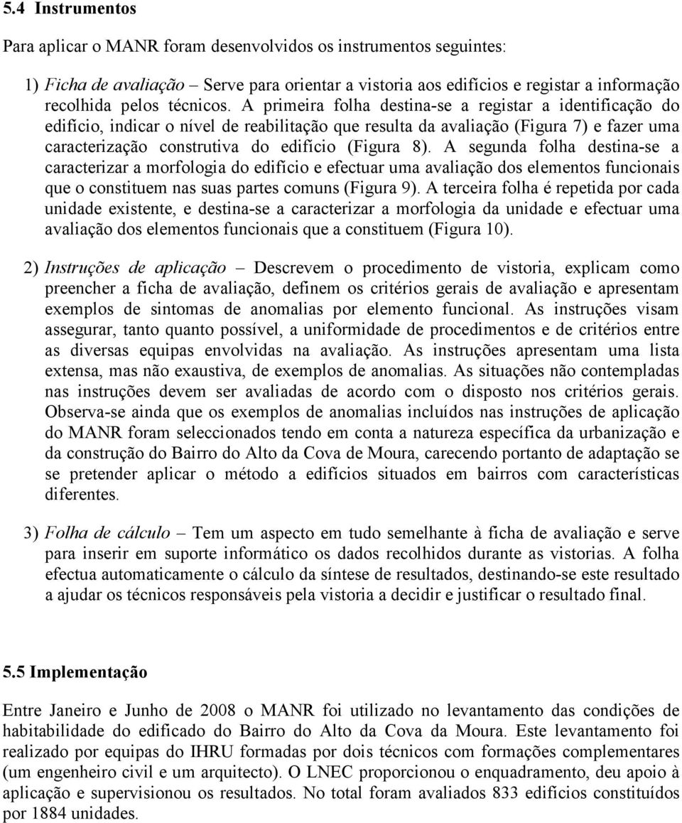 A segunda folha destina-se a caracterizar a morfologia do edifício e efectuar uma avaliação dos elementos funcionais que o constituem nas suas partes comuns (Figura 9).