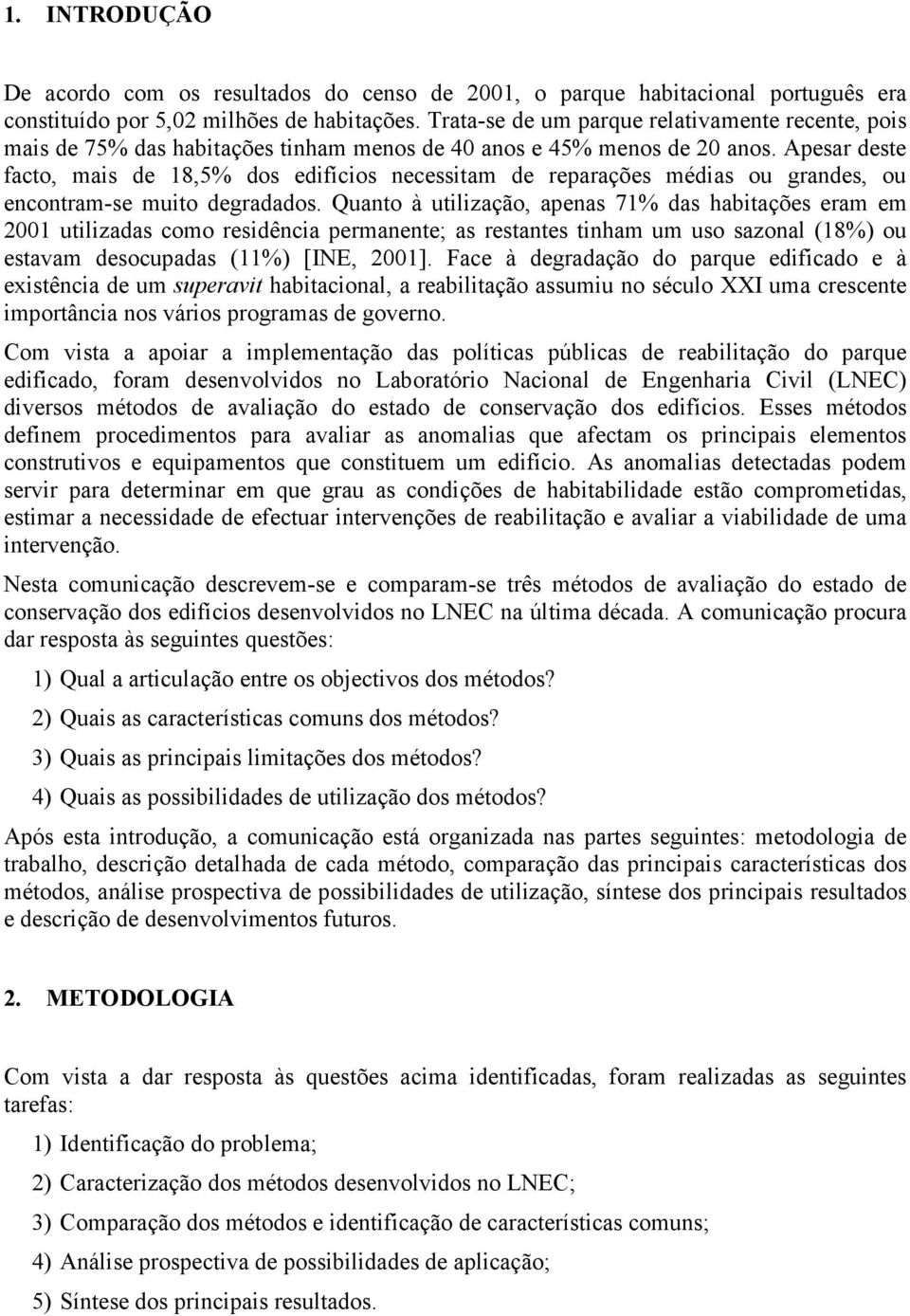 Apesar deste facto, mais de 18,5% dos edifícios necessitam de reparações médias ou grandes, ou encontram-se muito degradados.