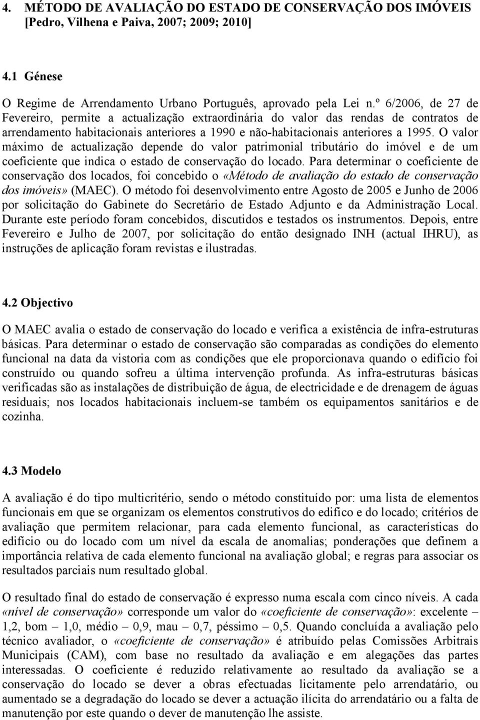 O valor máximo de actualização depende do valor patrimonial tributário do imóvel e de um coeficiente que indica o estado de conservação do locado.