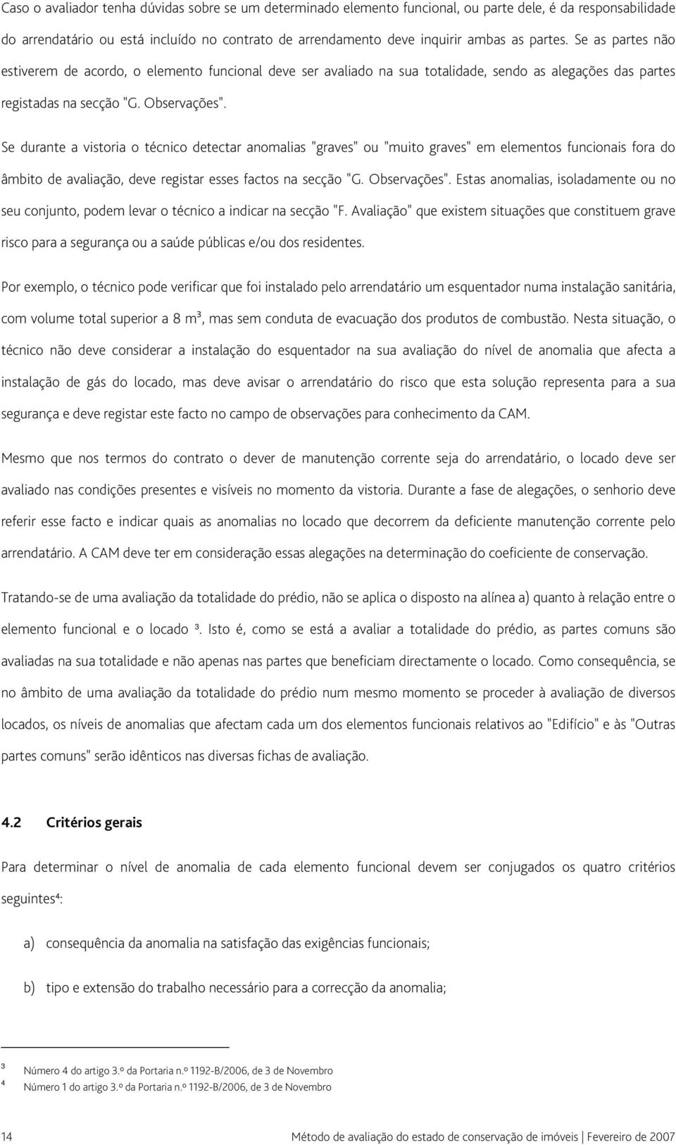 Se durante a vistoria o técnico detectar anomalias "graves" ou "muito graves" em elementos funcionais fora do âmbito de avaliação, deve registar esses factos na secção "G. Observações".