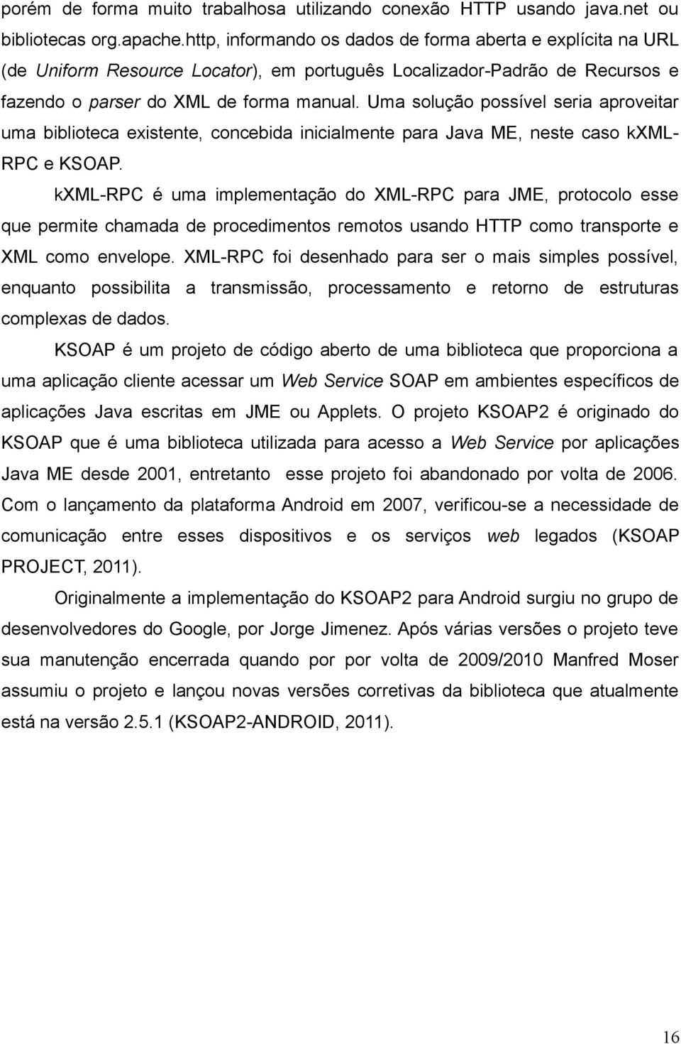 Uma solução possível seria aproveitar uma biblioteca existente, concebida inicialmente para Java ME, neste caso kxml- RPC e KSOAP.