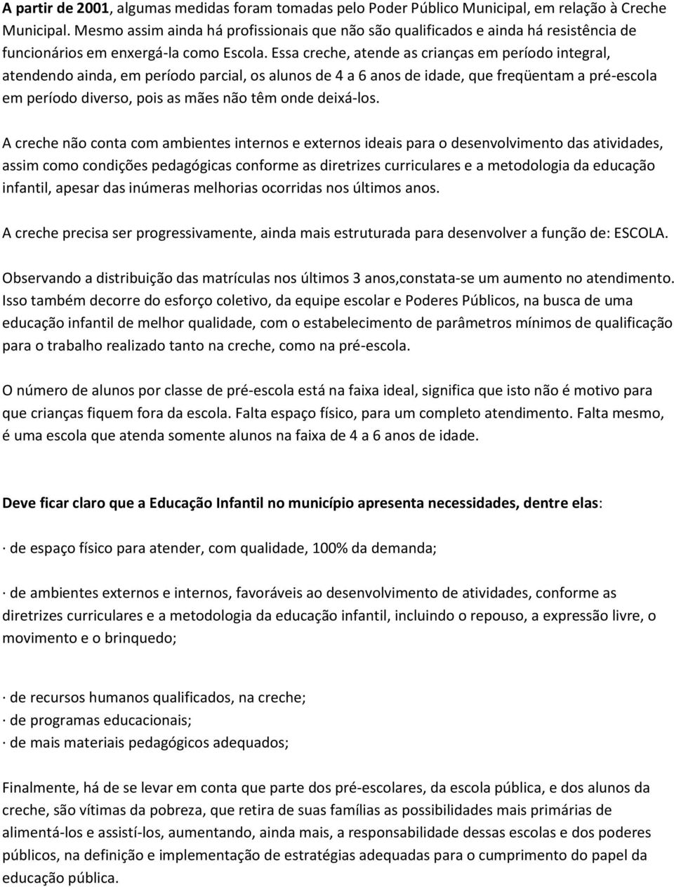 Essa creche, atende as crianças em período integral, atendendo ainda, em período parcial, os alunos de 4 a 6 anos de idade, que freqüentam a pré-escola em período diverso, pois as mães não têm onde