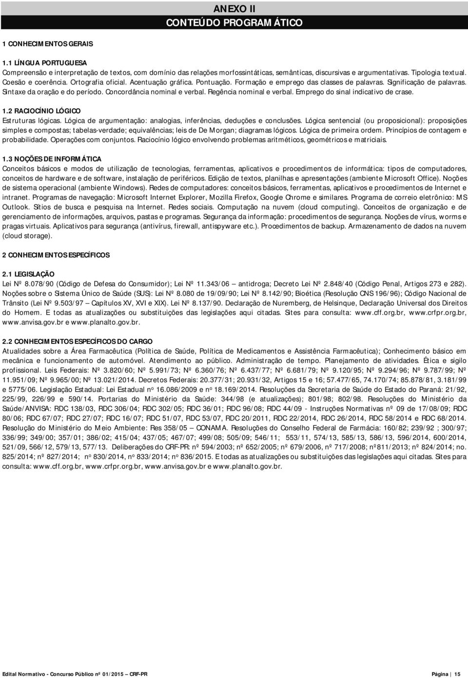 Concordância nominal e verbal. Regência nominal e verbal. Emprego do sinal indicativo de crase. 1.2 RACIOCÍNIO LÓGICO Estruturas lógicas.