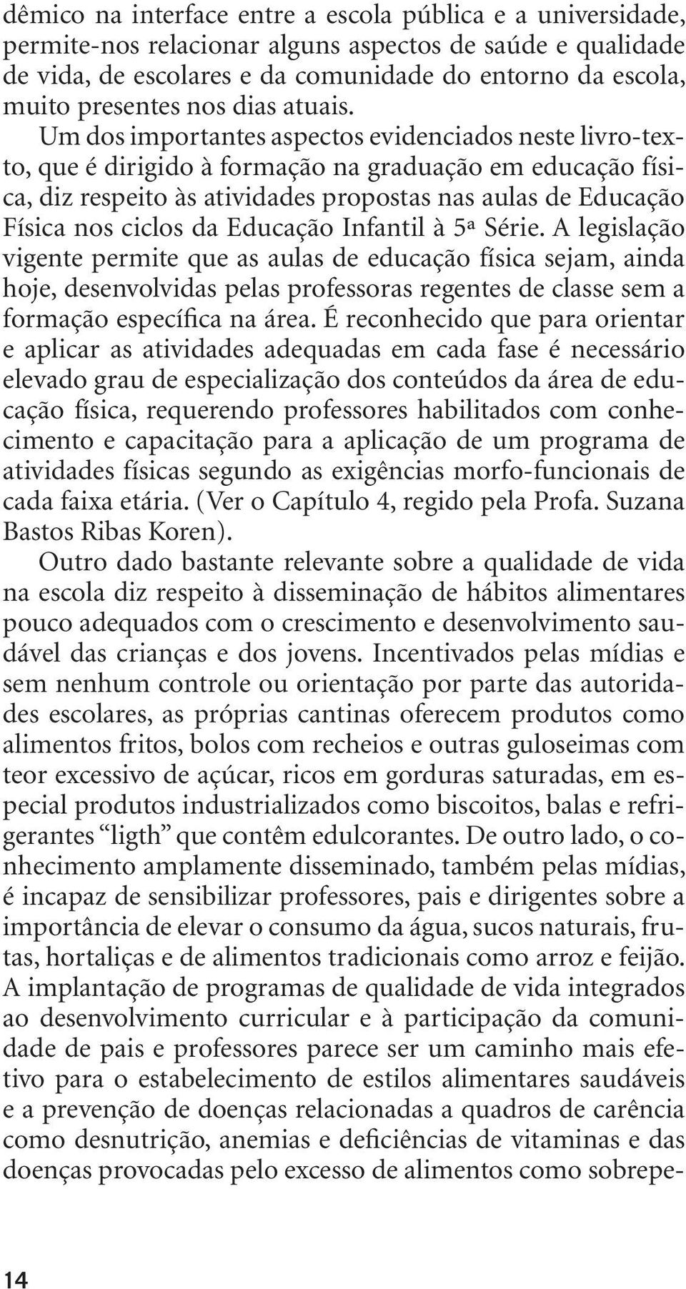 Um dos importantes aspectos evidenciados neste livro-texto, que é dirigido à formação na graduação em educação física, diz respeito às atividades propostas nas aulas de Educação Física nos ciclos da