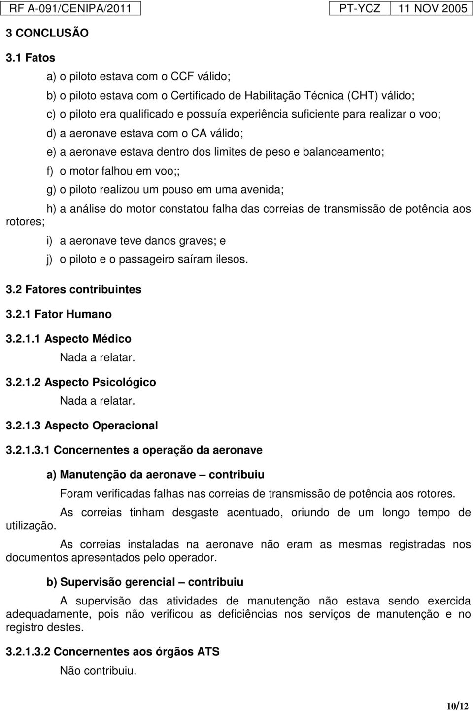 voo; d) a aeronave estava com o CA válido; e) a aeronave estava dentro dos limites de peso e balanceamento; f) o motor falhou em voo;; g) o piloto realizou um pouso em uma avenida; h) a análise do