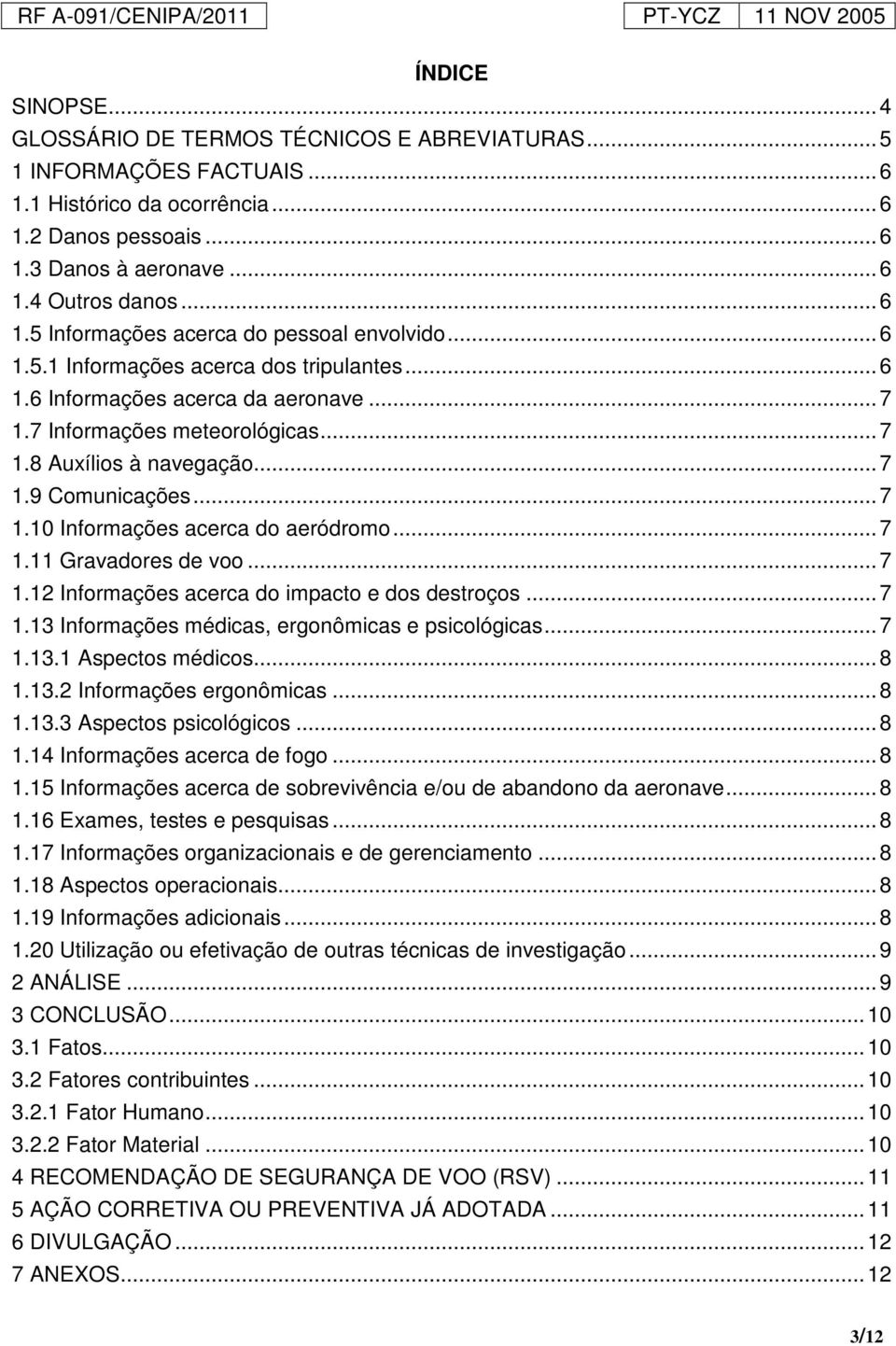 .. 7 1.9 Comunicações... 7 1.10 Informações acerca do aeródromo... 7 1.11 Gravadores de voo... 7 1.12 Informações acerca do impacto e dos destroços... 7 1.13 Informações médicas, ergonômicas e psicológicas.