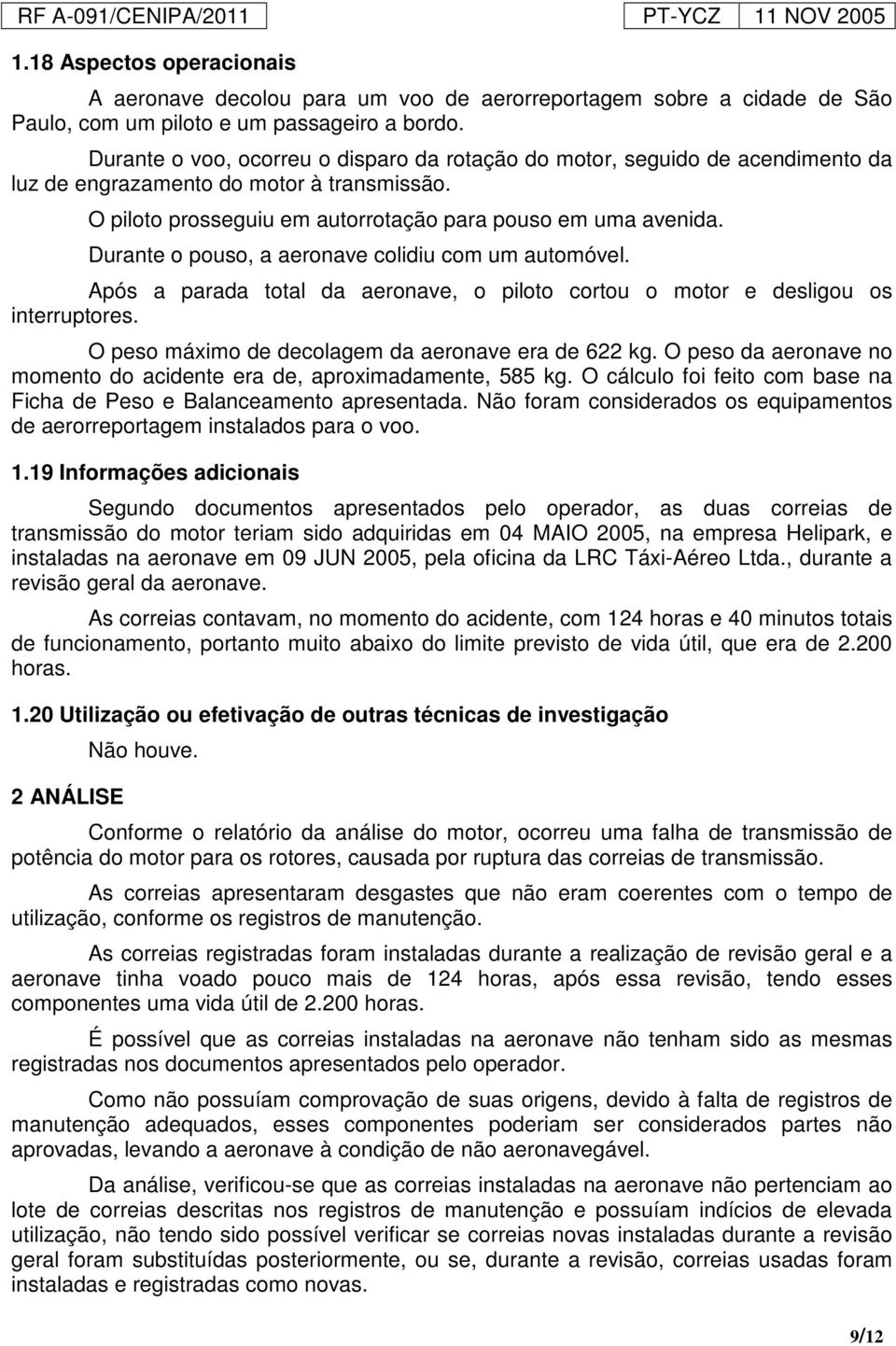 Durante o pouso, a aeronave colidiu com um automóvel. Após a parada total da aeronave, o piloto cortou o motor e desligou os interruptores. O peso máximo de decolagem da aeronave era de 622 kg.