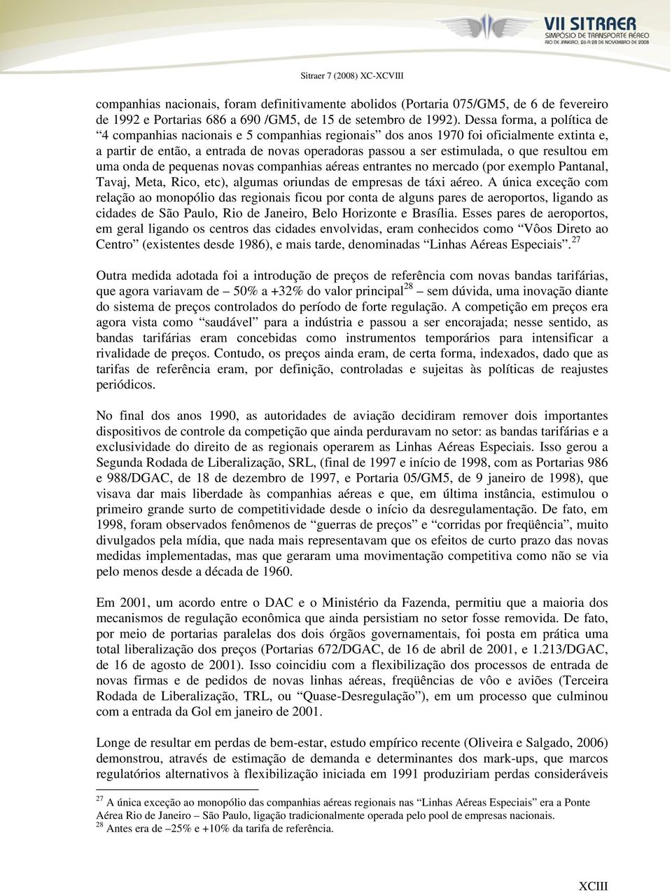 resultou em uma onda de pequenas novas companhias aéreas entrantes no mercado (por exemplo Pantanal, Tavaj, Meta, Rico, etc), algumas oriundas de empresas de táxi aéreo.