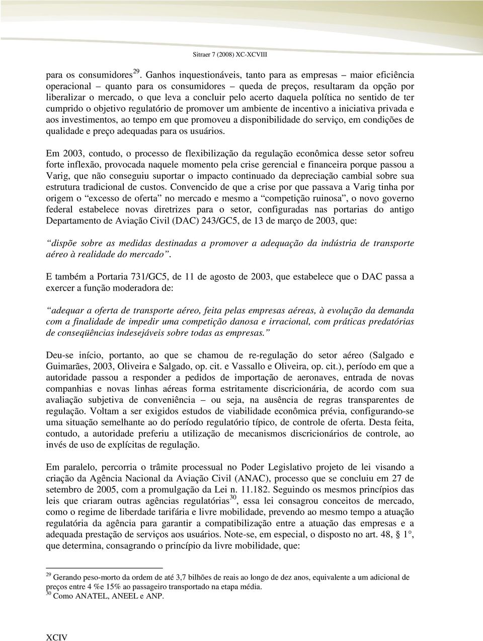 acerto daquela política no sentido de ter cumprido o objetivo regulatório de promover um ambiente de incentivo a iniciativa privada e aos investimentos, ao tempo em que promoveu a disponibilidade do