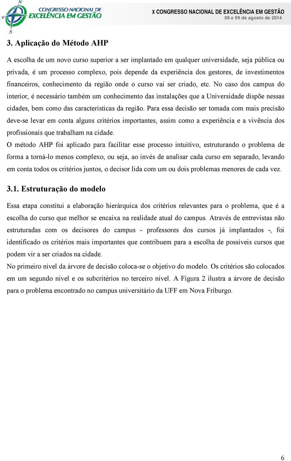 No caso dos campus do interior, é necessário também um conhecimento das instalações que a Universidade dispõe nessas cidades, bem como das características da região.