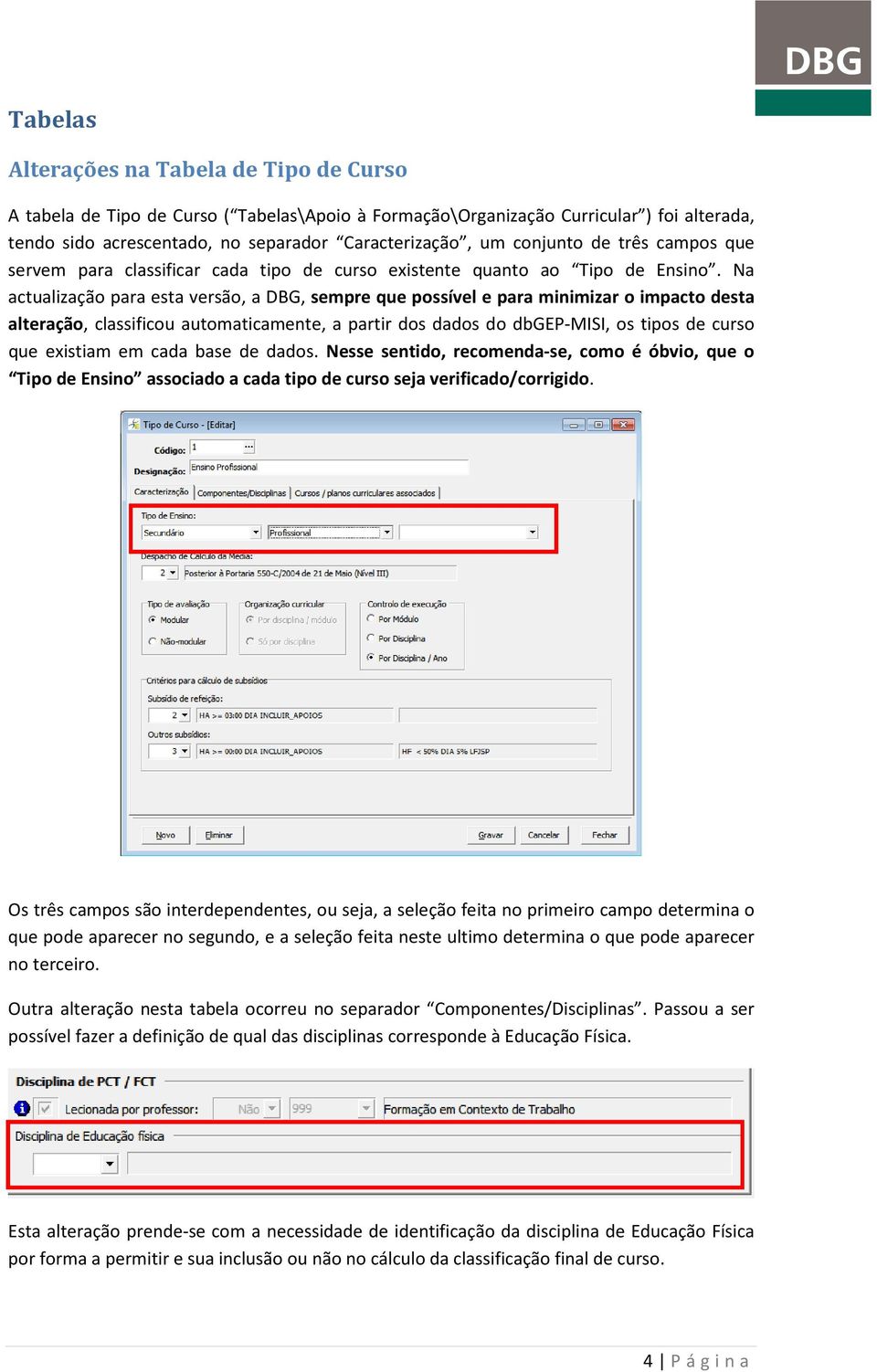 Na actualização para esta versão, a DBG, sempre que possível e para minimizar o impacto desta alteração, classificou automaticamente, a partir dos dados do dbgep-misi, os tipos de curso que existiam