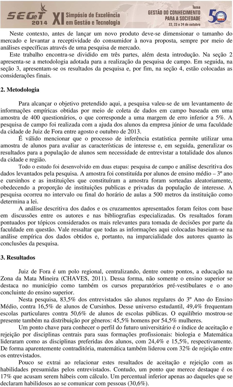 Em seguida, na seção 3, apresentam-se os resultados da pesquisa e, por fim, na seção 4, estão colocadas as considerações finais. 2.