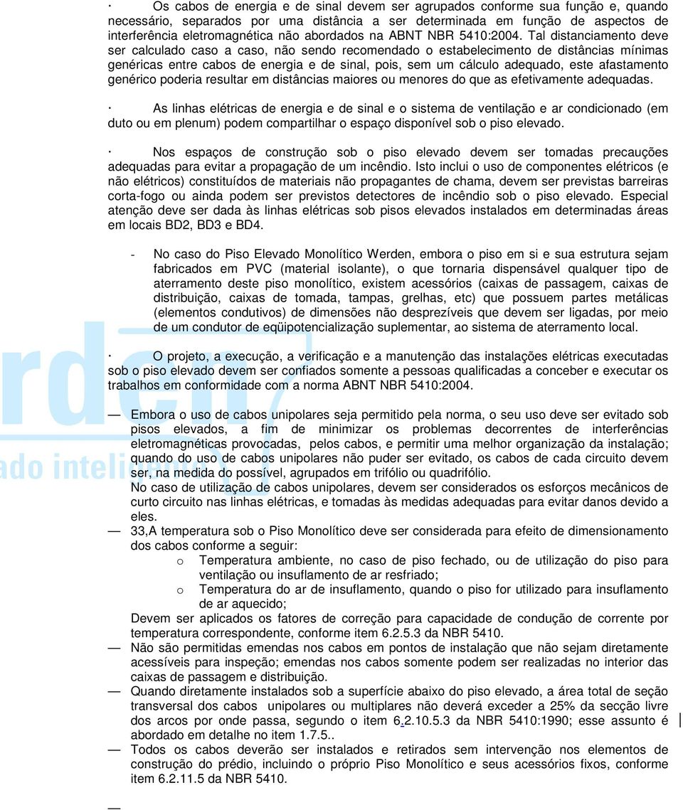 Tal distanciamento deve ser calculado caso a caso, não sendo recomendado o estabelecimento de distâncias mínimas genéricas entre cabos de energia e de sinal, pois, sem um cálculo adequado, este