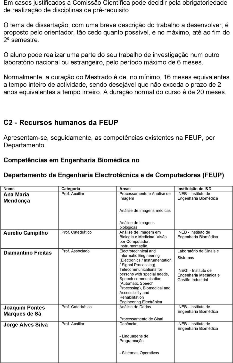 O aluno pode realizar uma parte do seu trabalho de investigação num outro laboratório nacional ou estrangeiro, pelo período máximo de 6 meses.