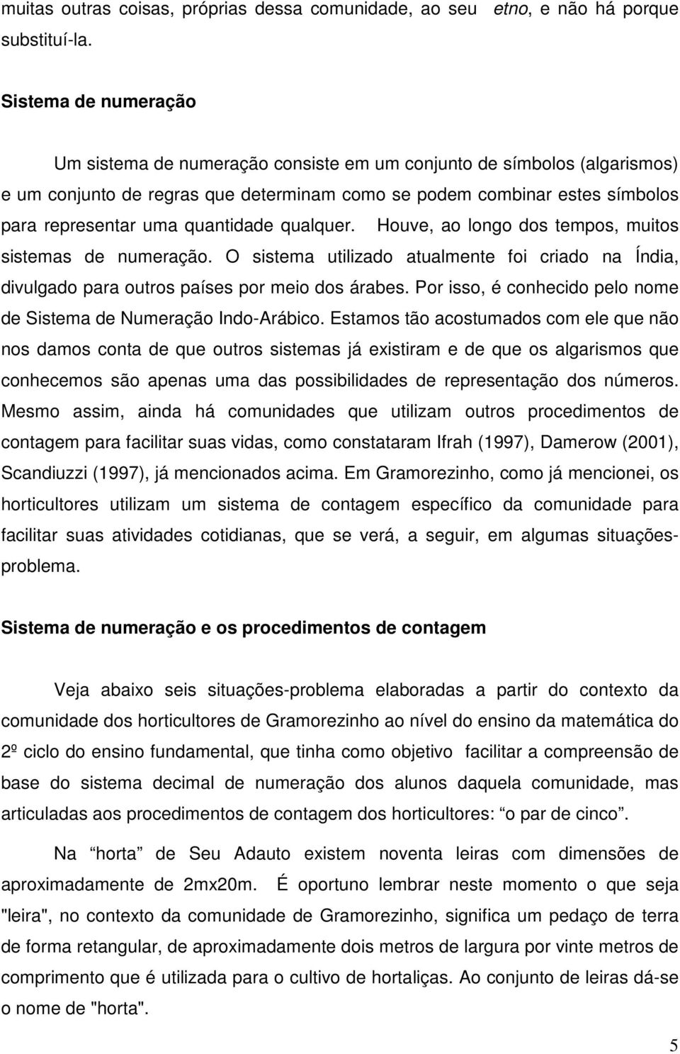 quantidade qualquer. Houve, ao longo dos tempos, muitos sistemas de numeração. O sistema utilizado atualmente foi criado na Índia, divulgado para outros países por meio dos árabes.