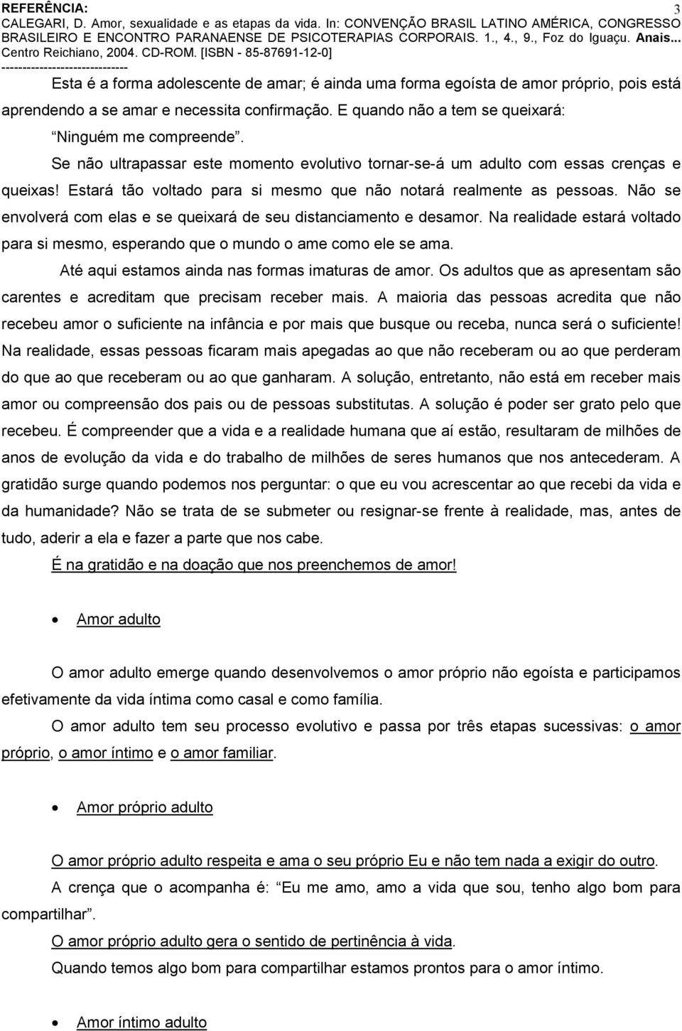 Não se envolverá com elas e se queixará de seu distanciamento e desamor. Na realidade estará voltado para si mesmo, esperando que o mundo o ame como ele se ama.