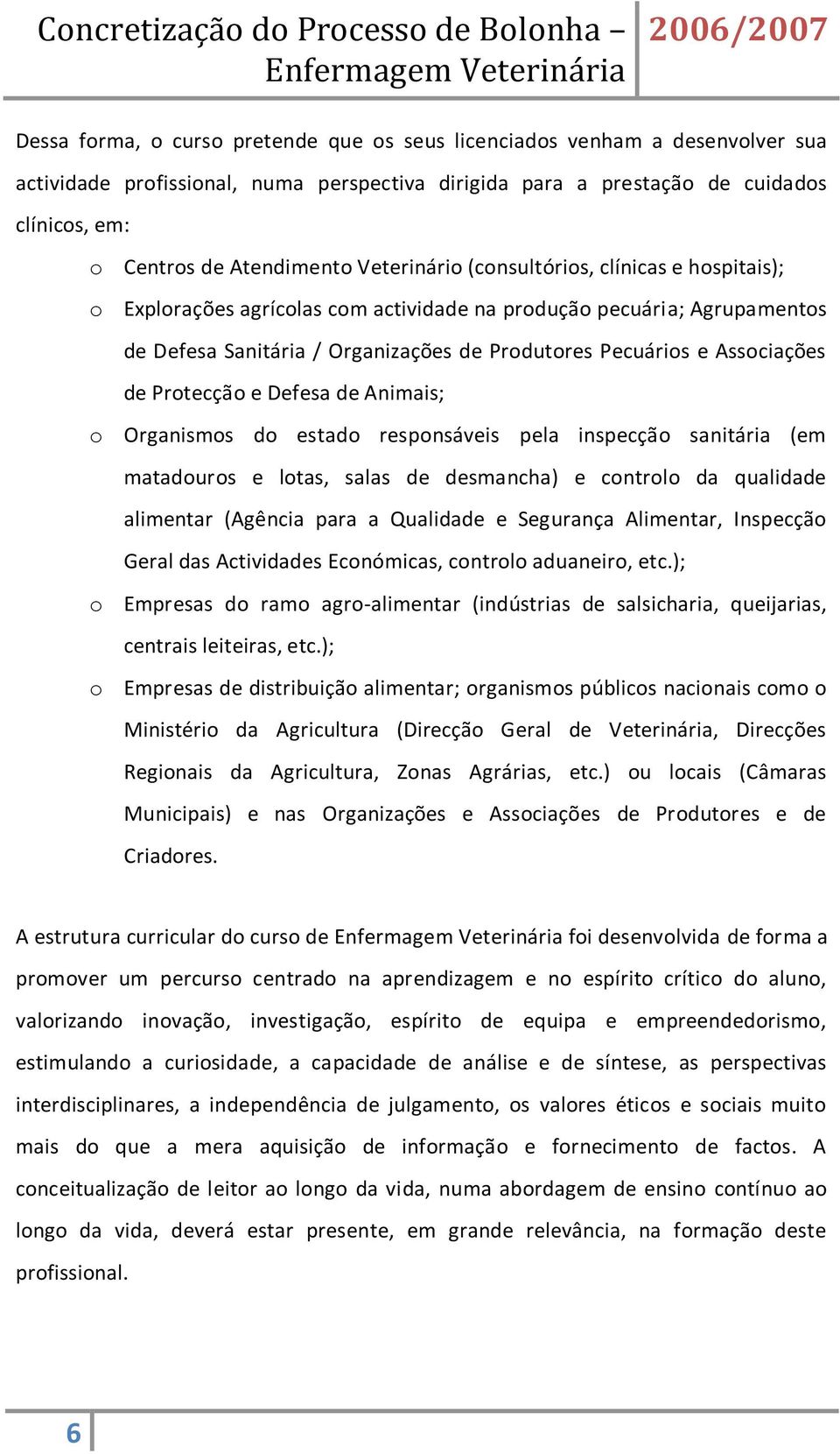 Protecção e Defesa de Animais; o Organismos do estado responsáveis pela inspecção sanitária (em matadouros e lotas, salas de desmancha) e controlo da qualidade alimentar (Agência para a Qualidade e