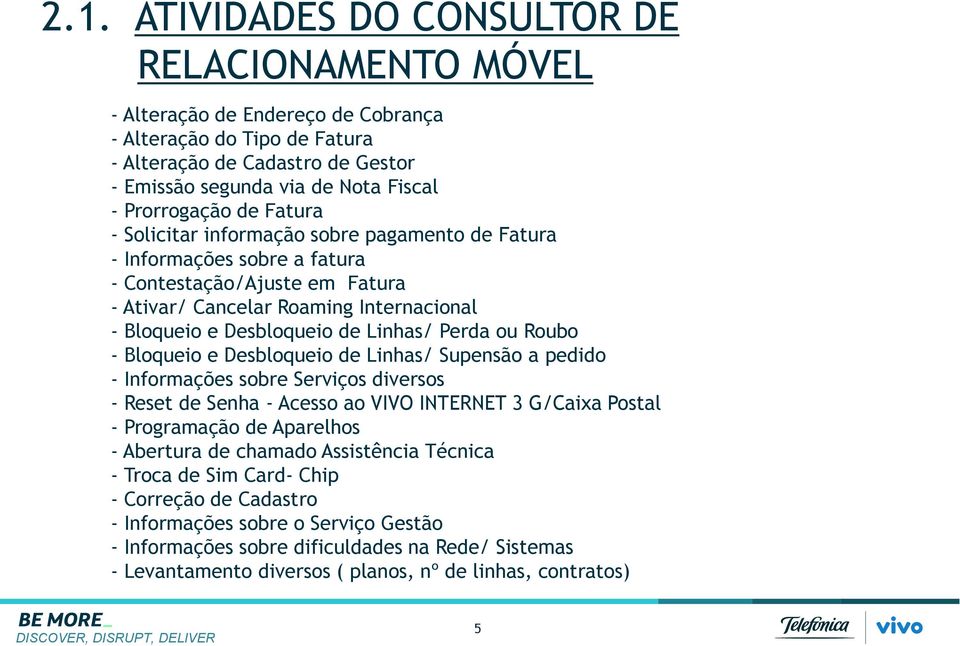 Linhas/ Perda ou Roubo - Bloqueio e Desbloqueio de Linhas/ Supensão a pedido - Informações sobre Serviços diversos - Reset de Senha - Acesso ao VIVO INTERNET 3 G/Caixa Postal - Programação de